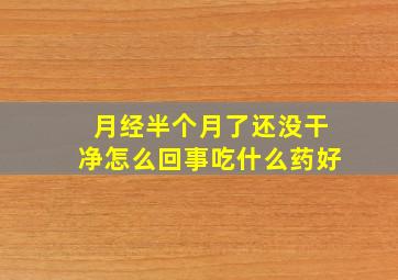 月经半个月了还没干净怎么回事吃什么药好