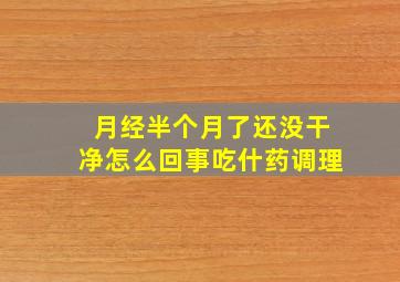 月经半个月了还没干净怎么回事吃什药调理