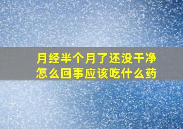 月经半个月了还没干净怎么回事应该吃什么药