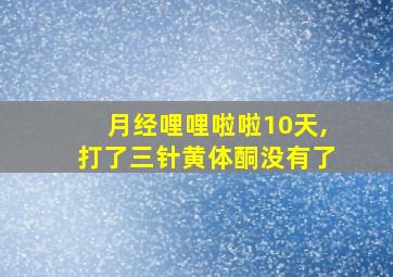 月经哩哩啦啦10天,打了三针黄体酮没有了