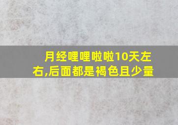 月经哩哩啦啦10天左右,后面都是褐色且少量