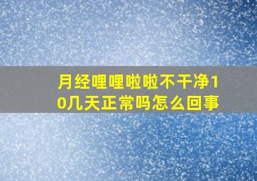 月经哩哩啦啦不干净10几天正常吗怎么回事