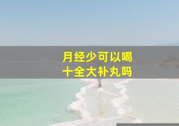 月经少可以喝十全大补丸吗