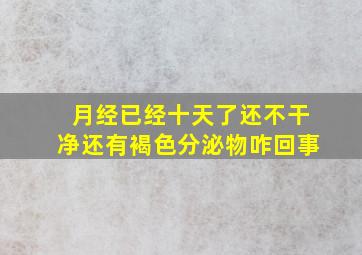 月经已经十天了还不干净还有褐色分泌物咋回事