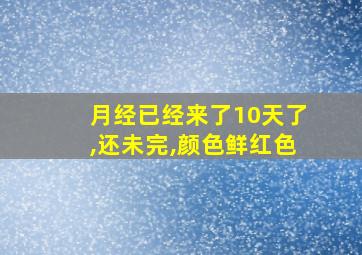 月经已经来了10天了,还未完,颜色鲜红色