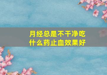 月经总是不干净吃什么药止血效果好