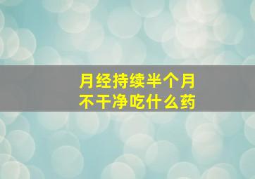 月经持续半个月不干净吃什么药