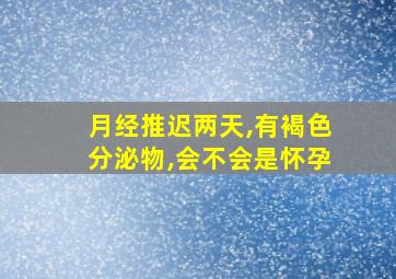 月经推迟两天,有褐色分泌物,会不会是怀孕