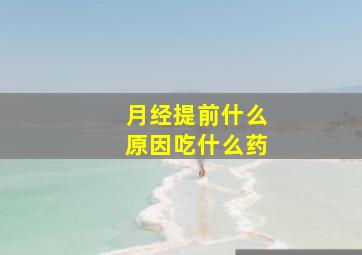 月经提前什么原因吃什么药