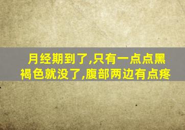 月经期到了,只有一点点黑褐色就没了,腹部两边有点疼