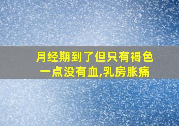 月经期到了但只有褐色一点没有血,乳房胀痛