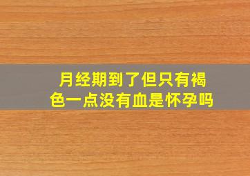 月经期到了但只有褐色一点没有血是怀孕吗