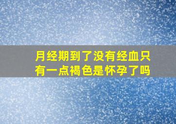 月经期到了没有经血只有一点褐色是怀孕了吗