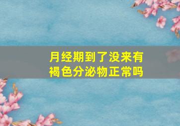 月经期到了没来有褐色分泌物正常吗