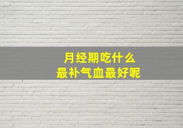 月经期吃什么最补气血最好呢