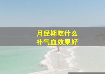 月经期吃什么补气血效果好