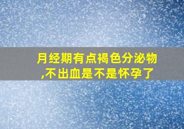 月经期有点褐色分泌物,不出血是不是怀孕了