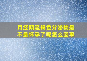 月经期流褐色分泌物是不是怀孕了呢怎么回事