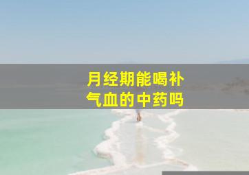 月经期能喝补气血的中药吗