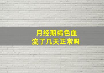 月经期褐色血流了几天正常吗