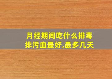 月经期间吃什么排毒排污血最好,最多几天