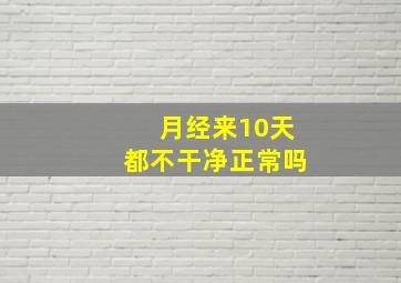 月经来10天都不干净正常吗