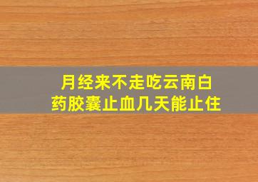 月经来不走吃云南白药胶囊止血几天能止住