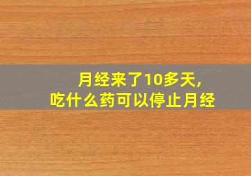 月经来了10多天,吃什么药可以停止月经