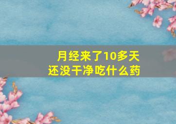 月经来了10多天还没干净吃什么药