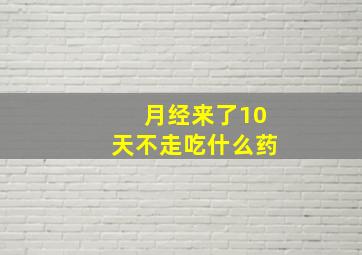 月经来了10天不走吃什么药