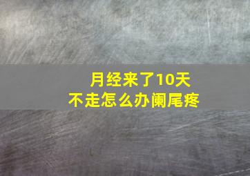 月经来了10天不走怎么办阑尾疼