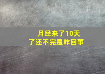 月经来了10天了还不完是咋回事