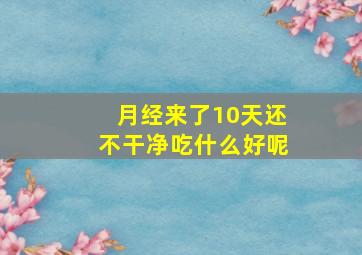 月经来了10天还不干净吃什么好呢