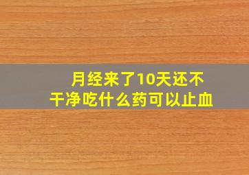 月经来了10天还不干净吃什么药可以止血