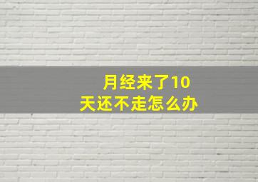 月经来了10天还不走怎么办