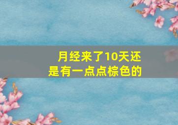 月经来了10天还是有一点点棕色的