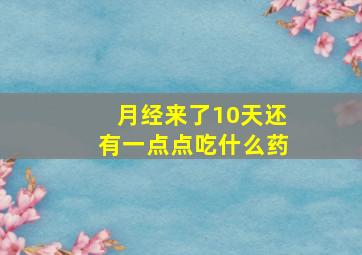 月经来了10天还有一点点吃什么药