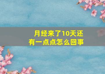 月经来了10天还有一点点怎么回事