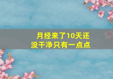 月经来了10天还没干净只有一点点