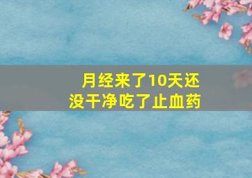 月经来了10天还没干净吃了止血药