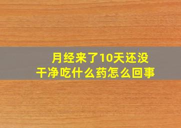 月经来了10天还没干净吃什么药怎么回事