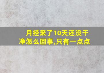 月经来了10天还没干净怎么回事,只有一点点