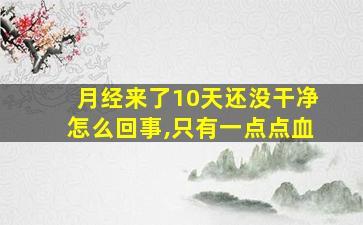 月经来了10天还没干净怎么回事,只有一点点血