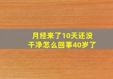 月经来了10天还没干净怎么回事40岁了