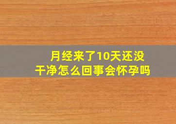 月经来了10天还没干净怎么回事会怀孕吗