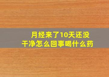 月经来了10天还没干净怎么回事喝什么药