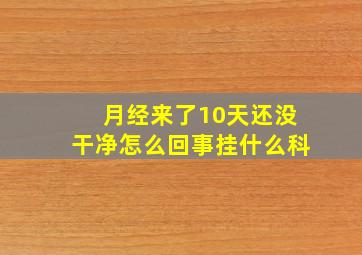 月经来了10天还没干净怎么回事挂什么科