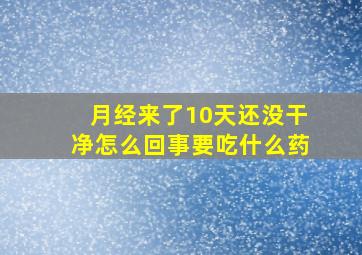 月经来了10天还没干净怎么回事要吃什么药