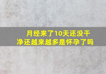 月经来了10天还没干净还越来越多是怀孕了吗