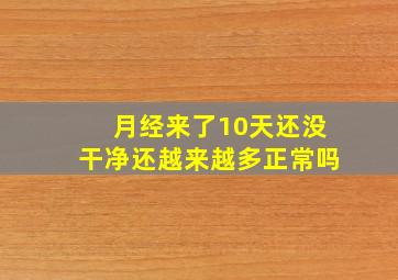 月经来了10天还没干净还越来越多正常吗